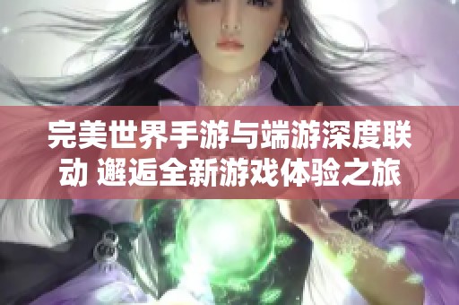 完美世界手游与端游深度联动 邂逅全新游戏体验之旅