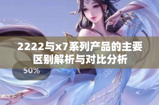 2222与x7系列产品的主要区别解析与对比分析