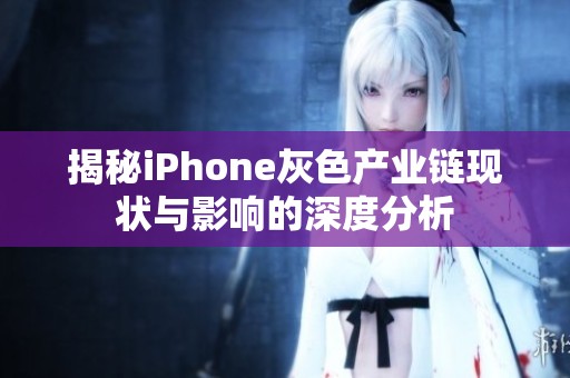 揭秘iPhone灰色产业链现状与影响的深度分析