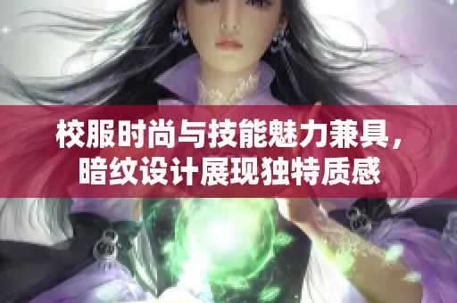 校服时尚与技能魅力兼具，暗纹设计展现独特质感