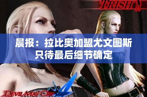 晨报：拉比奥加盟尤文图斯只待最后细节确定