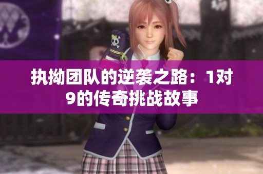 执拗团队的逆袭之路：1对9的传奇挑战故事