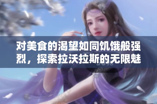 对美食的渴望如同饥饿般强烈，探索拉沃拉斯的无限魅力