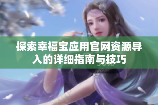 探索幸福宝应用官网资源导入的详细指南与技巧