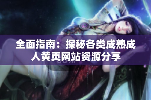 全面指南：探秘各类成熟成人黄页网站资源分享