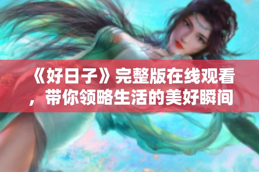 《好日子》完整版在线观看，带你领略生活的美好瞬间