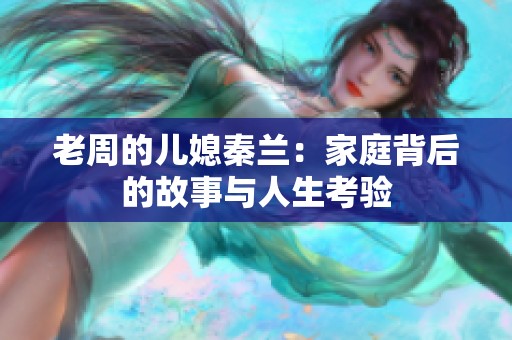 老周的儿媳秦兰：家庭背后的故事与人生考验