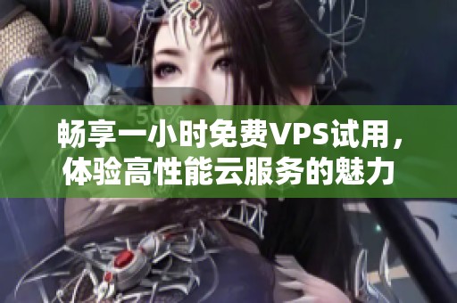 畅享一小时免费VPS试用，体验高性能云服务的魅力