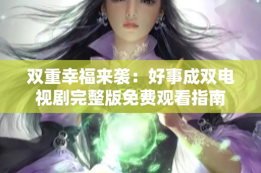 双重幸福来袭：好事成双电视剧完整版免费观看指南