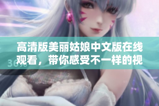 高清版美丽姑娘中文版在线观看，带你感受不一样的视觉盛宴