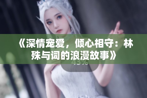 《深情宠爱，倾心相守：林殊与词的浪漫故事》
