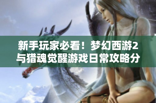 新手玩家必看！梦幻西游2与猎魂觉醒游戏日常攻略分享