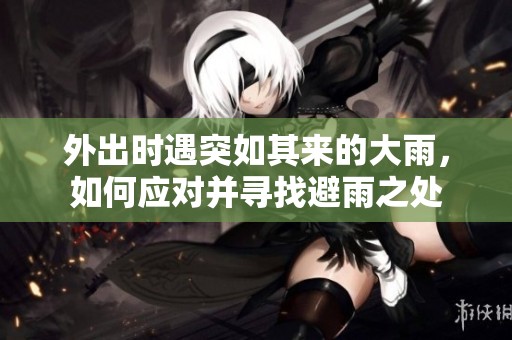 外出时遇突如其来的大雨，如何应对并寻找避雨之处