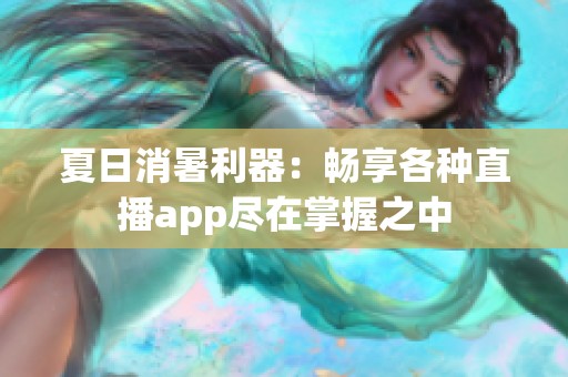 夏日消暑利器：畅享各种直播app尽在掌握之中