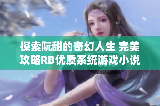 探索阮甜的奇幻人生 完美攻略RB优质系统游戏小说