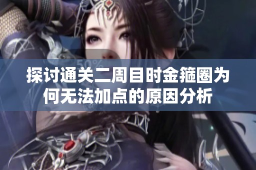 探讨通关二周目时金箍圈为何无法加点的原因分析