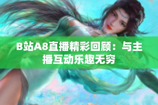 B站A8直播精彩回顾：与主播互动乐趣无穷