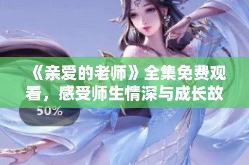 《亲爱的老师》全集免费观看，感受师生情深与成长故事