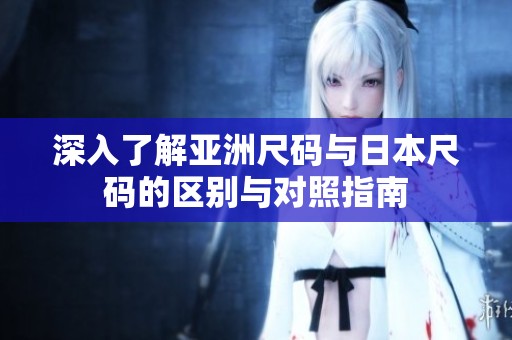 深入了解亚洲尺码与日本尺码的区别与对照指南