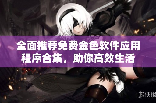 全面推荐免费金色软件应用程序合集，助你高效生活