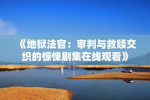 《地狱法官：审判与救赎交织的惊悚剧集在线观看》