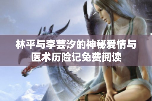 林平与李芸汐的神秘爱情与医术历险记免费阅读