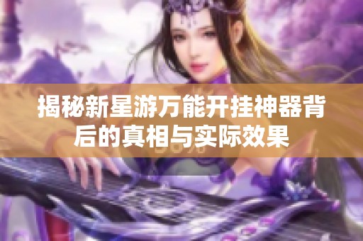 揭秘新星游万能开挂神器背后的真相与实际效果
