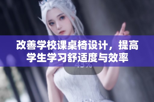 改善学校课桌椅设计，提高学生学习舒适度与效率