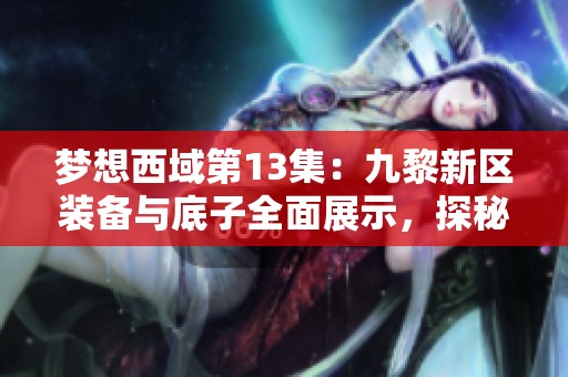 梦想西域第13集：九黎新区装备与底子全面展示，探秘无底洞奇观