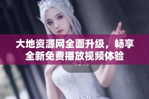 大地资源网全面升级，畅享全新免费播放视频体验
