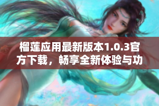 榴莲应用最新版本1.0.3官方下载，畅享全新体验与功能