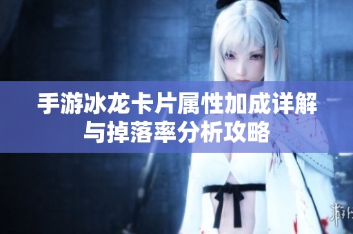 手游冰龙卡片属性加成详解与掉落率分析攻略