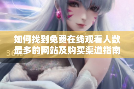 如何找到免费在线观看人数最多的网站及购买渠道指南