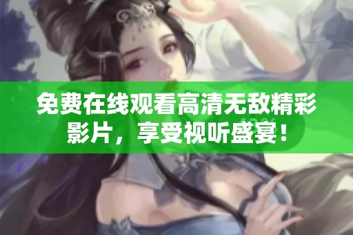 免费在线观看高清无敌精彩影片，享受视听盛宴！