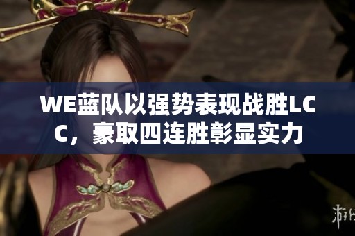 WE蓝队以强势表现战胜LCC，豪取四连胜彰显实力