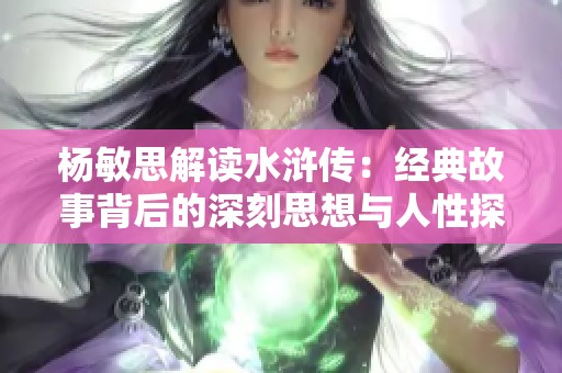 杨敏思解读水浒传：经典故事背后的深刻思想与人性探讨
