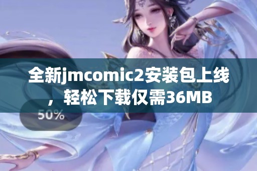 全新jmcomic2安装包上线，轻松下载仅需36MB