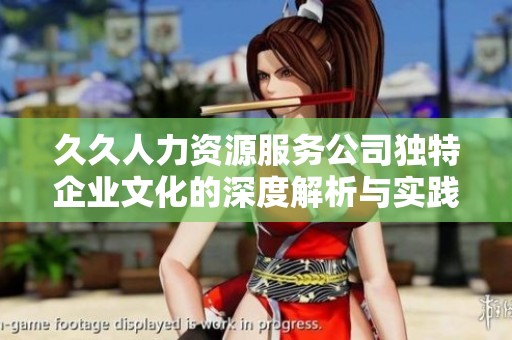 久久人力资源服务公司独特企业文化的深度解析与实践探索