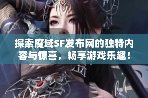 探索魔域SF发布网的独特内容与惊喜，畅享游戏乐趣！
