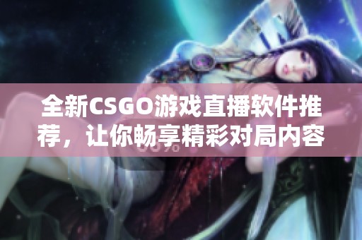 全新CSGO游戏直播软件推荐，让你畅享精彩对局内容