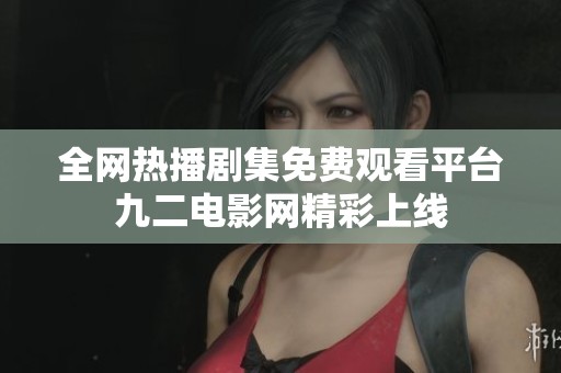 全网热播剧集免费观看平台九二电影网精彩上线