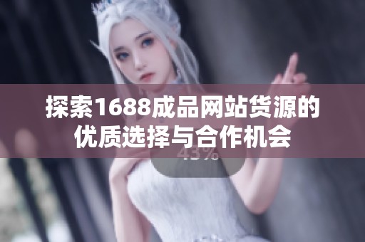 探索1688成品网站货源的优质选择与合作机会