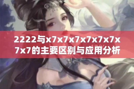 2222与x7x7x7x7x7x7x7x7的主要区别与应用分析