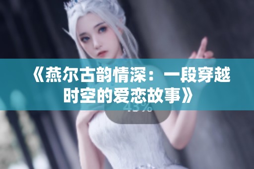 《燕尔古韵情深：一段穿越时空的爱恋故事》
