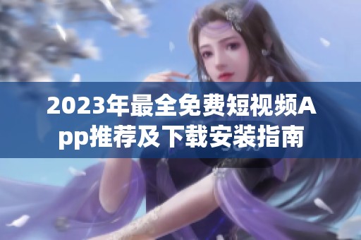 2023年最全免费短视频App推荐及下载安装指南