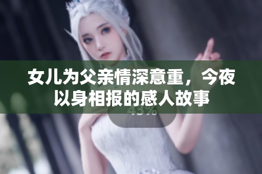 女儿为父亲情深意重，今夜以身相报的感人故事