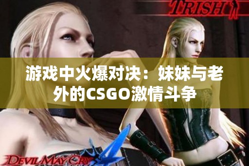 游戏中火爆对决：妹妹与老外的CSGO激情斗争