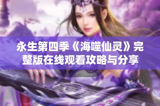 永生第四季《海噬仙灵》完整版在线观看攻略与分享