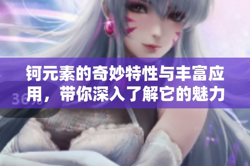 钶元素的奇妙特性与丰富应用，带你深入了解它的魅力