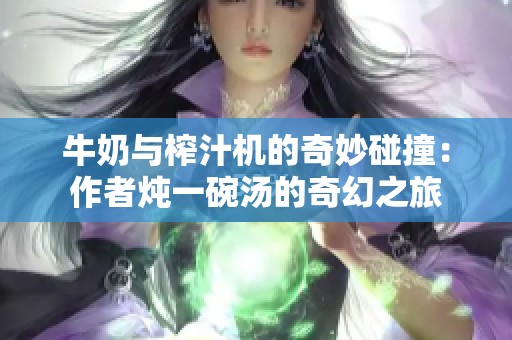 牛奶与榨汁机的奇妙碰撞：作者炖一碗汤的奇幻之旅
